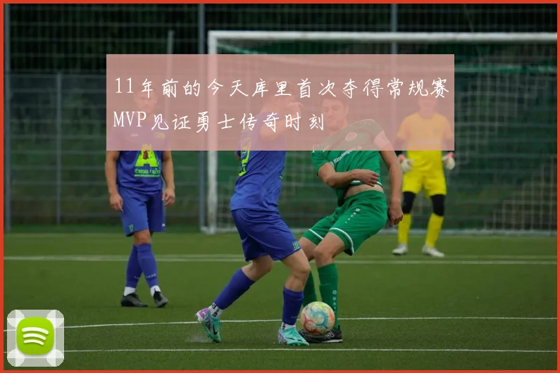 11年前的今天库里首次夺得常规赛MVP见证勇士传奇时刻