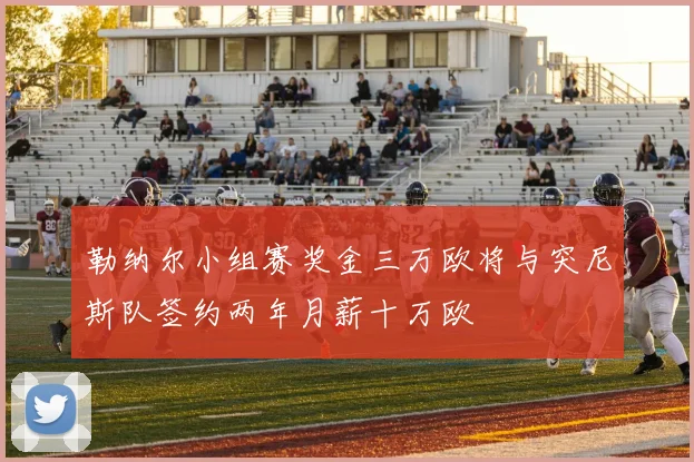 勒纳尔小组赛奖金三万欧将与突尼斯队签约两年月薪十万欧