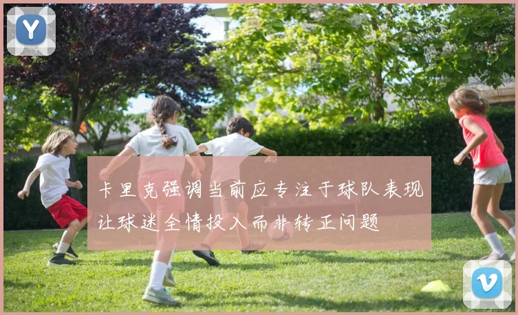 卡里克强调当前应专注于球队表现让球迷全情投入而非转正问题
