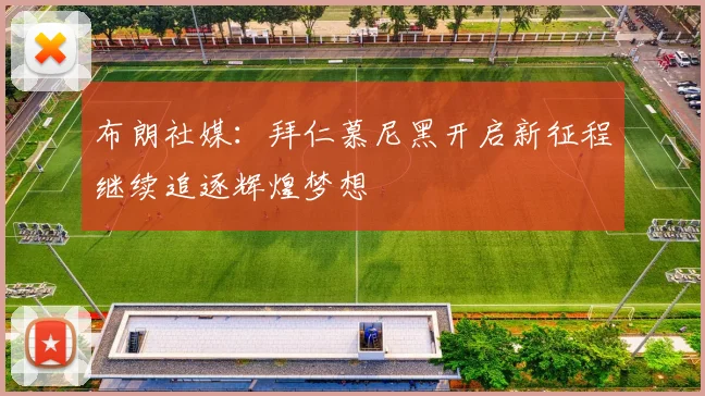 布朗社媒：拜仁慕尼黑开启新征程继续追逐辉煌梦想