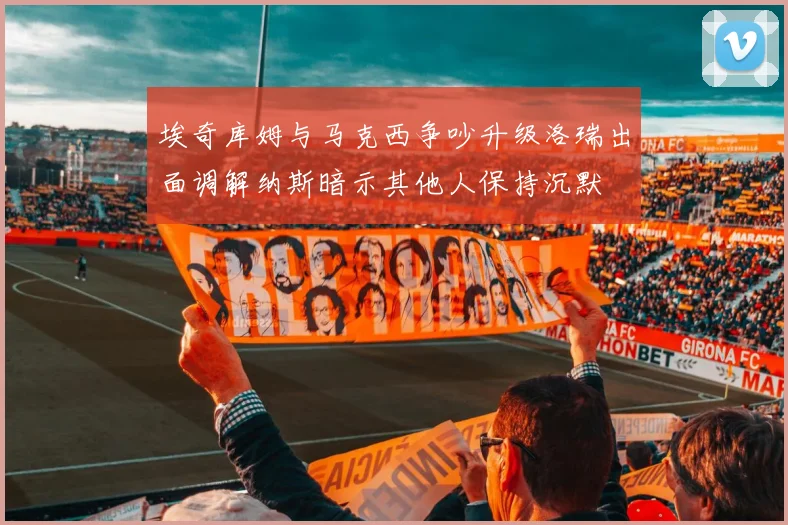 埃奇库姆与马克西争吵升级洛瑞出面调解纳斯暗示其他人保持沉默