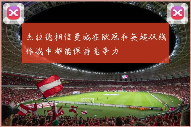 杰拉德相信曼城在欧冠和英超双线作战中都能保持竞争力