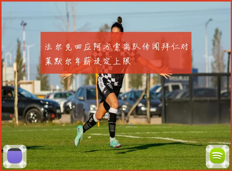 法尔克回应阿方索离队传闻拜仁对莱默尔年薪设定上限