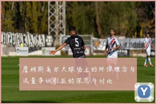 詹姆斯高尔夫球场上的环保理念与流量争议引发的深思与讨论