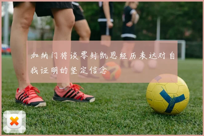 加纳门将谈零封凯恩经历表达对自我证明的坚定信念
