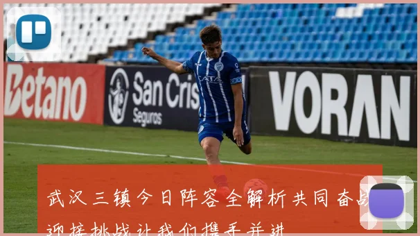 武汉三镇今日阵容全解析共同奋战迎接挑战让我们携手并进