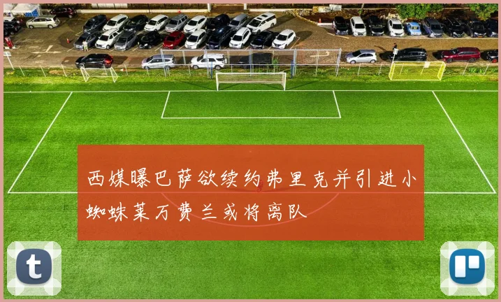 西媒曝巴萨欲续约弗里克并引进小蜘蛛莱万费兰或将离队